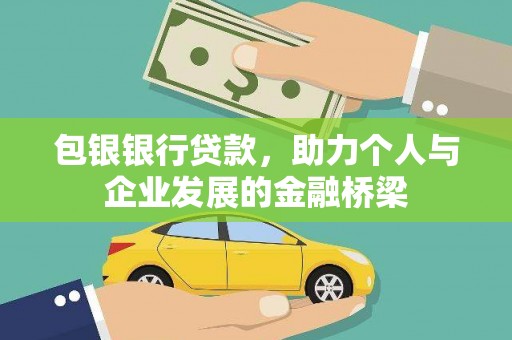 罗城包银银行贷款，助力个人与企业发展的金融桥梁
