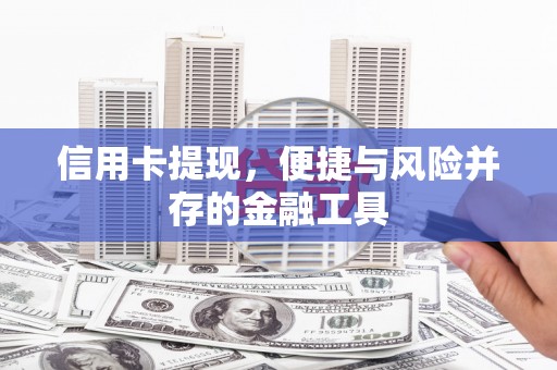 罗城信用卡提现，便捷与风险并存的金融工具
