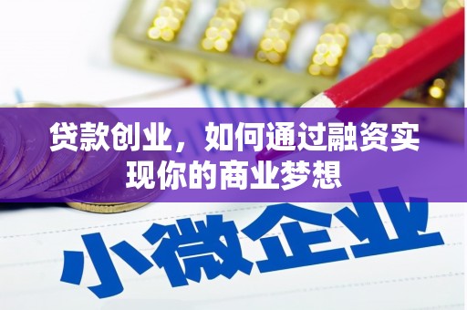 罗城贷款创业，如何通过融资实现你的商业梦想
