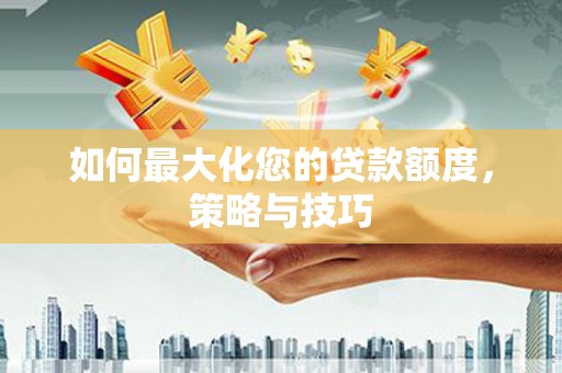 罗城如何最大化您的贷款额度，策略与技巧