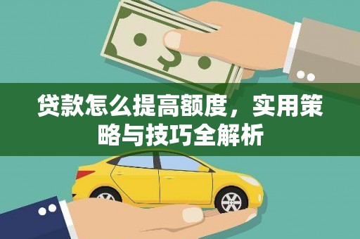 罗城贷款怎么提高额度，实用策略与技巧全解析