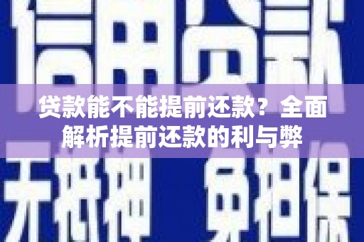 罗城贷款能不能提前还款？全面解析提前还款的利与弊