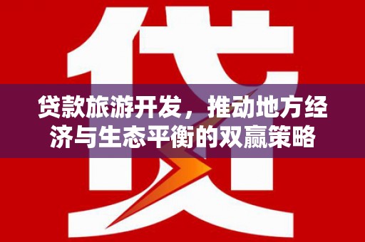 罗城贷款旅游开发，推动地方经济与生态平衡的双赢策略