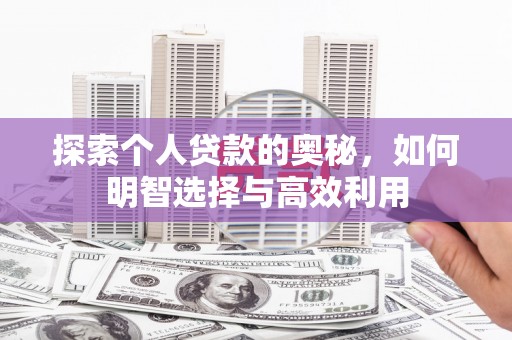 罗城探索个人贷款的奥秘，如何明智选择与高效利用