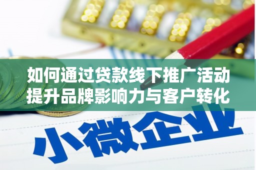 罗城如何通过贷款线下推广活动提升品牌影响力与客户转化率