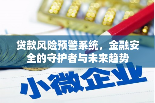 罗城贷款风险预警系统，金融安全的守护者与未来趋势