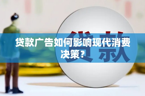 罗城贷款广告如何影响现代消费决策？