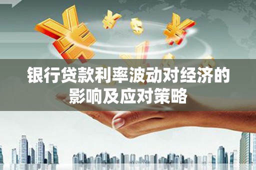 罗城银行贷款利率波动对经济的影响及应对策略