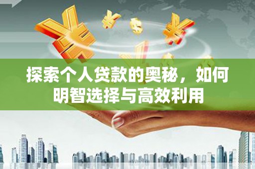 罗城探索个人贷款的奥秘，如何明智选择与高效利用