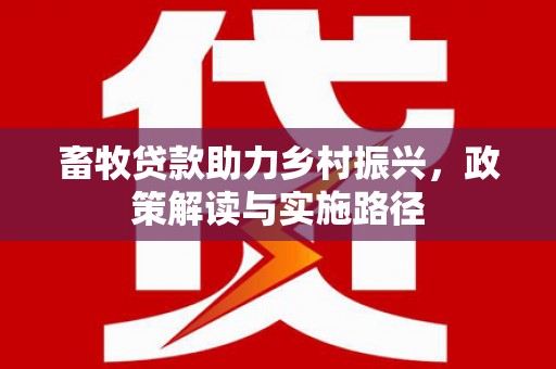 罗城畜牧贷款助力乡村振兴，政策解读与实施路径