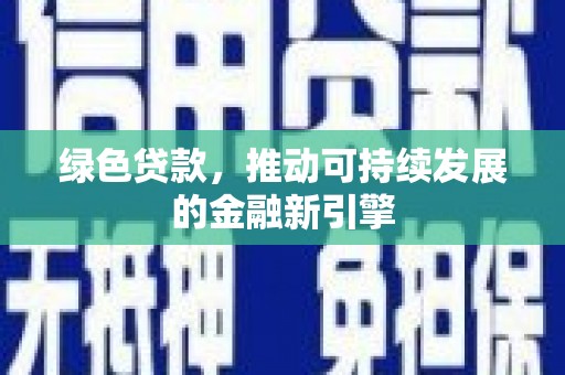 罗城绿色贷款，推动可持续发展的金融新引擎