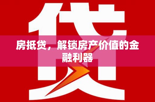 罗城房抵贷，解锁房产价值的金融利器