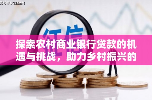 罗城探索农村商业银行贷款的机遇与挑战，助力乡村振兴的金融引擎