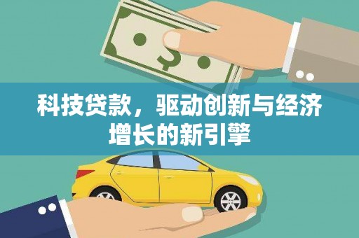 罗城科技贷款，驱动创新与经济增长的新引擎