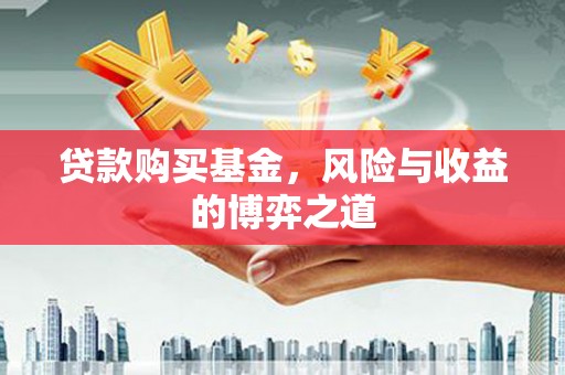 罗城贷款购买基金，风险与收益的博弈之道