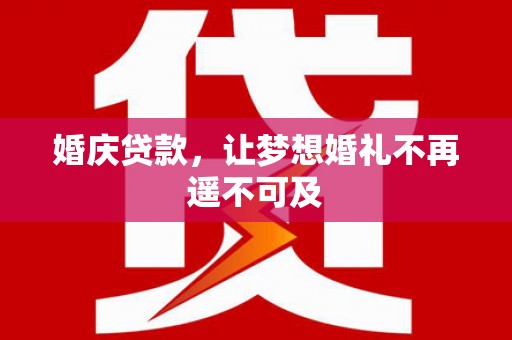 罗城婚庆贷款，让梦想婚礼不再遥不可及
