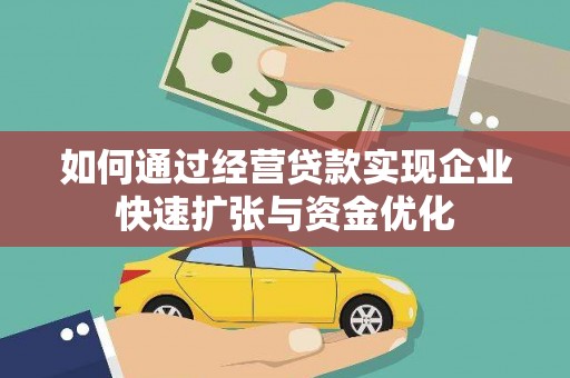 罗城如何通过经营贷款实现企业快速扩张与资金优化