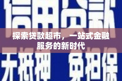 罗城探索贷款超市，一站式金融服务的新时代