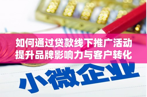 罗城如何通过贷款线下推广活动提升品牌影响力与客户转化率