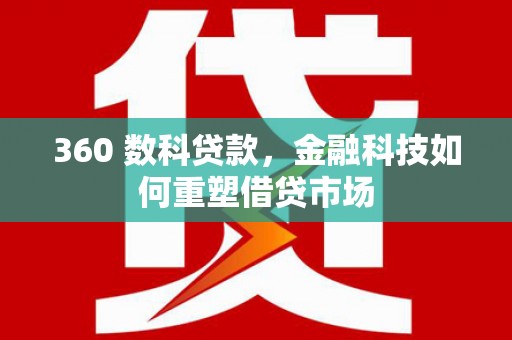 罗城360 数科贷款，金融科技如何重塑借贷市场