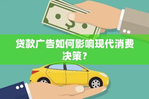 罗城贷款广告如何影响现代消费决策？