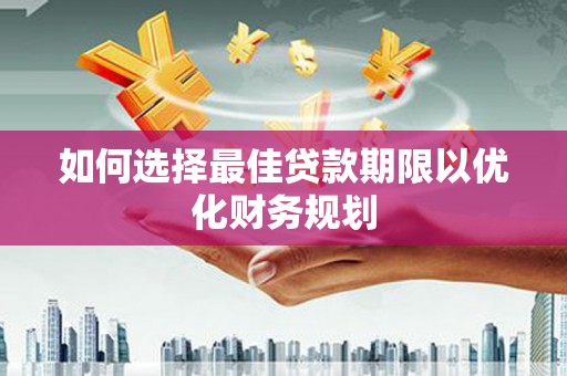 罗城如何选择最佳贷款期限以优化财务规划