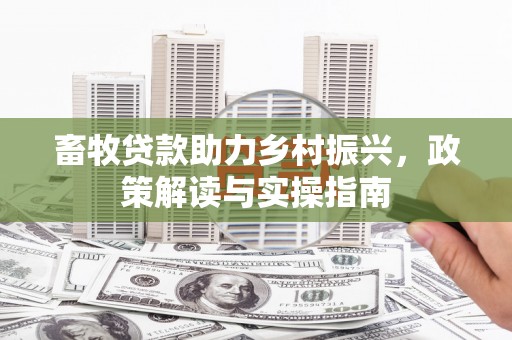 罗城畜牧贷款助力乡村振兴，政策解读与实操指南