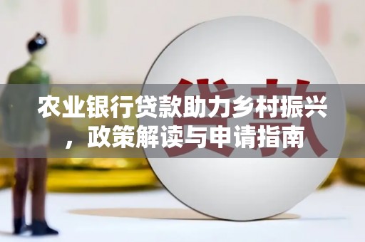 罗城农业银行贷款助力乡村振兴，政策解读与申请指南