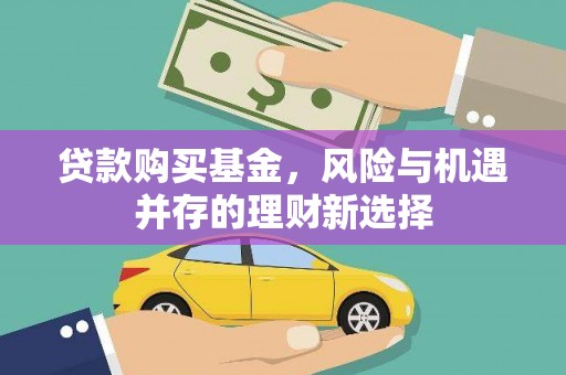 罗城贷款购买基金，风险与机遇并存的理财新选择