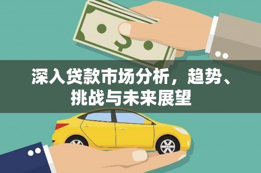 罗城深入贷款市场分析，趋势、挑战与未来展望