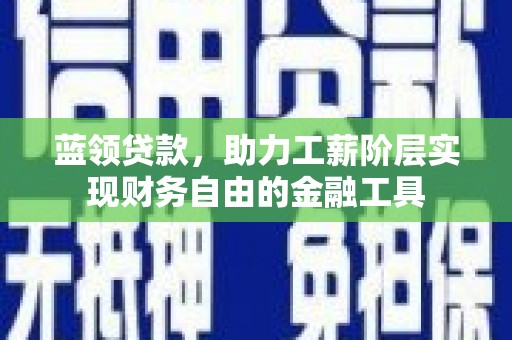 罗城蓝领贷款，助力工薪阶层实现财务自由的金融工具