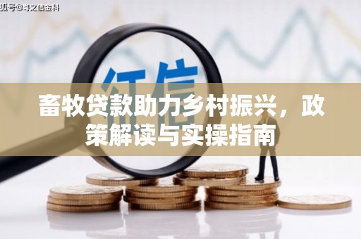 罗城畜牧贷款助力乡村振兴，政策解读与实操指南