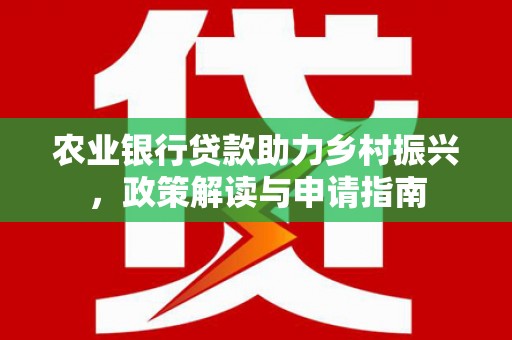 罗城农业银行贷款助力乡村振兴，政策解读与申请指南