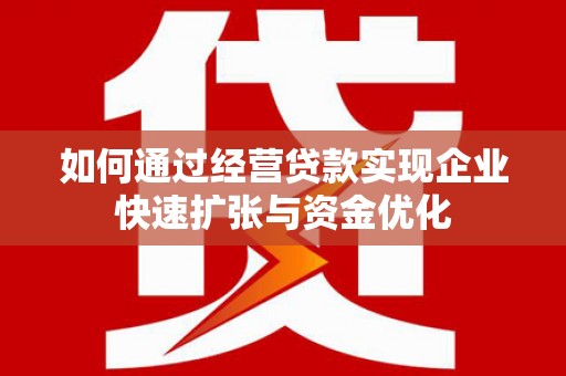 罗城如何通过经营贷款实现企业快速扩张与资金优化