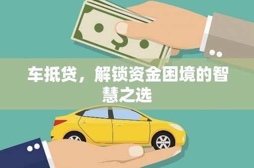 罗城车抵贷，解锁资金困境的智慧之选
