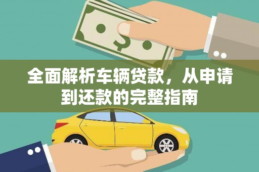 罗城全面解析车辆贷款，从申请到还款的完整指南
