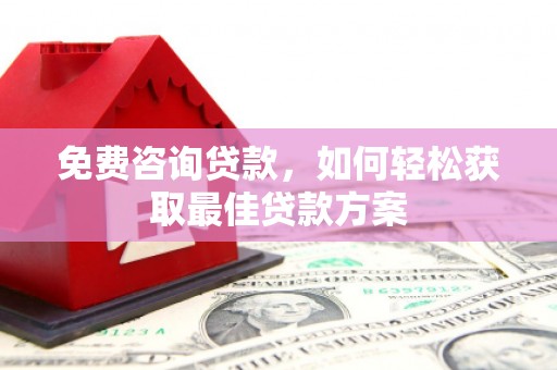 罗城免费咨询贷款，如何轻松获取最佳贷款方案