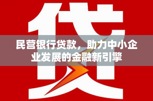 罗城民营银行贷款，助力中小企业发展的金融新引擎