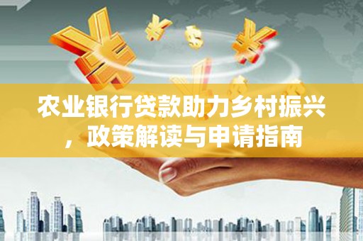 罗城农业银行贷款助力乡村振兴，政策解读与申请指南