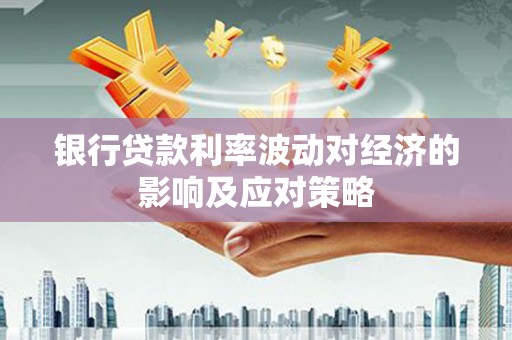 罗城银行贷款利率波动对经济的影响及应对策略
