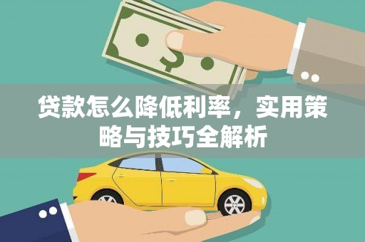 罗城贷款怎么降低利率，实用策略与技巧全解析