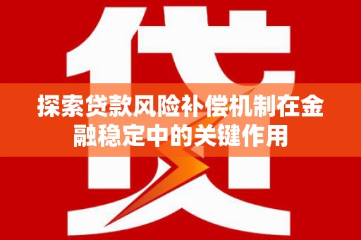 罗城探索贷款风险补偿机制在金融稳定中的关键作用