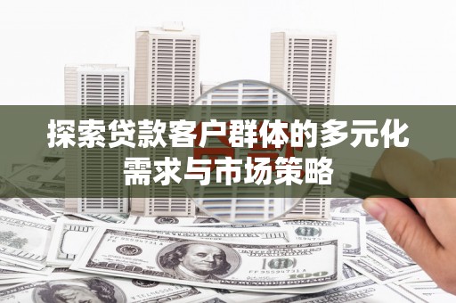 罗城探索贷款客户群体的多元化需求与市场策略