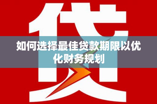 罗城如何选择最佳贷款期限以优化财务规划