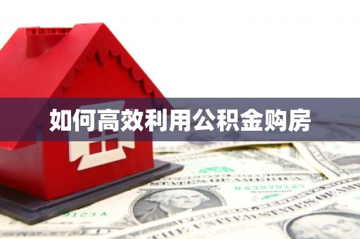 罗城如何高效利用公积金购房