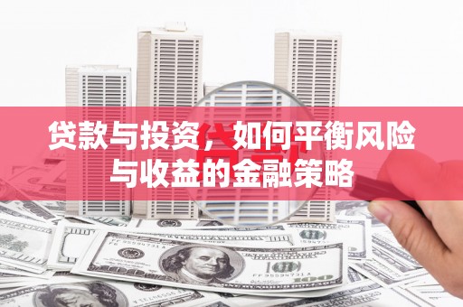 罗城贷款与投资，如何平衡风险与收益的金融策略