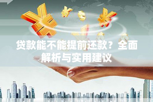 罗城贷款能不能提前还款？全面解析与实用建议