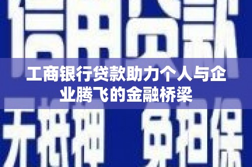 罗城工商银行贷款助力个人与企业腾飞的金融桥梁