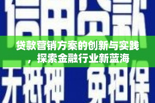 罗城贷款营销方案的创新与实践，探索金融行业新蓝海