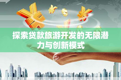 罗城探索贷款旅游开发的无限潜力与创新模式